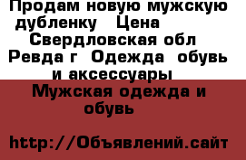 Продам новую мужскую дубленку › Цена ­ 1 500 - Свердловская обл., Ревда г. Одежда, обувь и аксессуары » Мужская одежда и обувь   